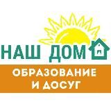 НАШ ДОМ. Образование и досуг