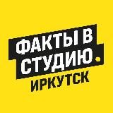 Факты в студию • Иркутск