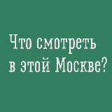 Что смотреть в этой Москве?